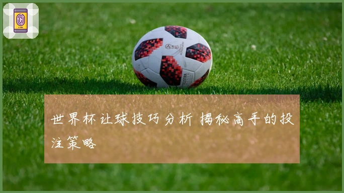 世界杯让球技巧分析 揭秘高手的投注策略