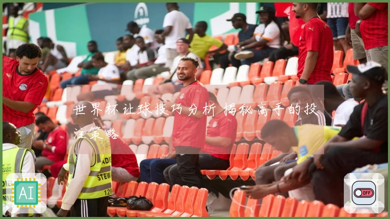 世界杯让球技巧分析 揭秘高手的投注策略