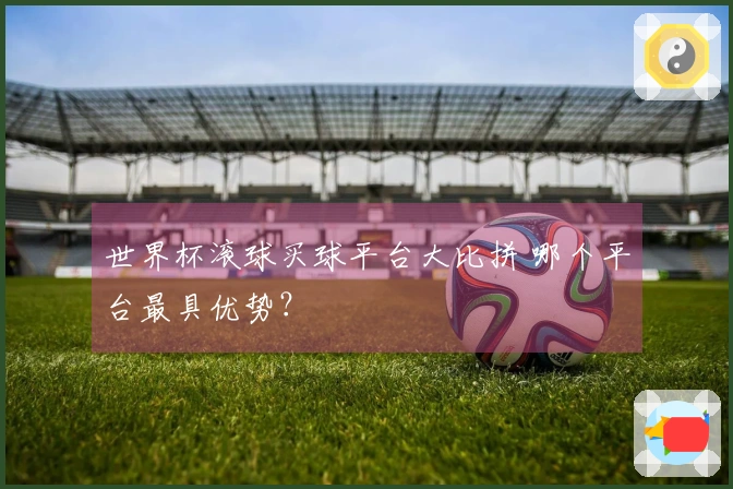 世界杯滚球买球平台大比拼 哪个平台最具优势？