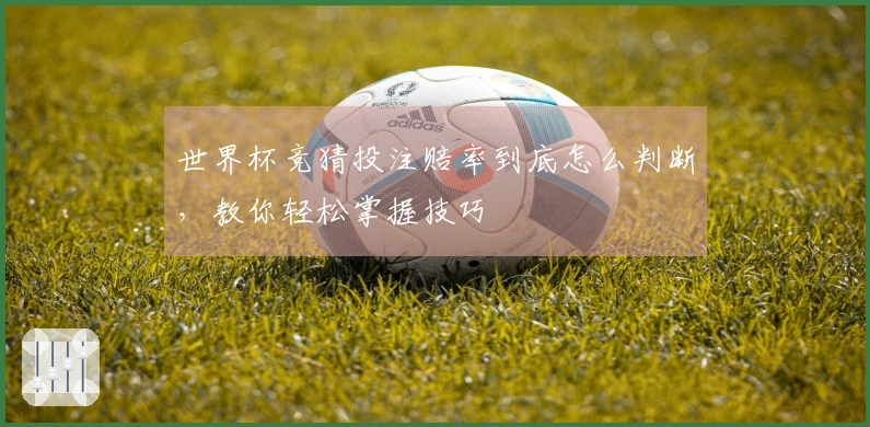 世界杯竞猜投注赔率到底怎么判断，教你轻松掌握技巧