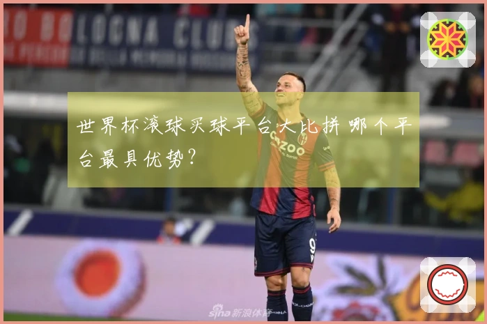 世界杯滚球买球平台大比拼 哪个平台最具优势？
