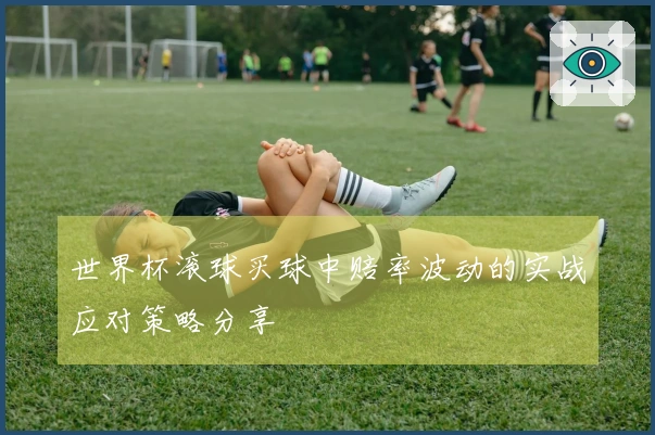 世界杯滚球买球中赔率波动的实战应对策略分享