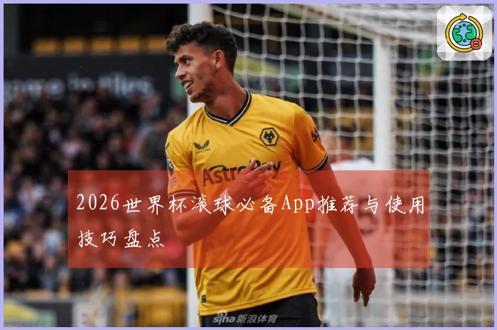 2026世界杯滚球必备App推荐与使用技巧盘点