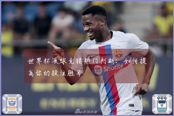 世界杯滚球竞猜热门判断：如何提高你的投注胜率