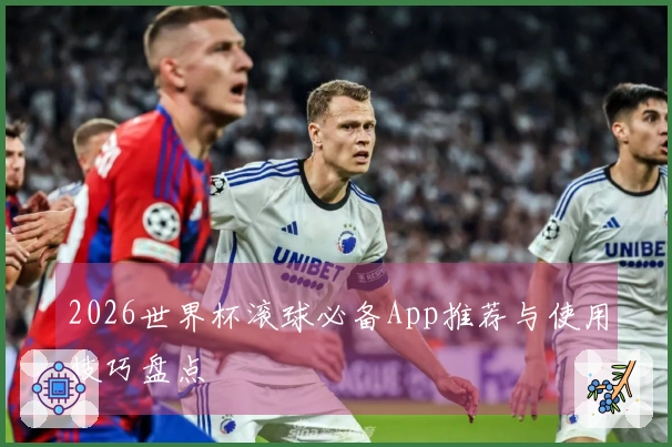 2026世界杯滚球必备App推荐与使用技巧盘点