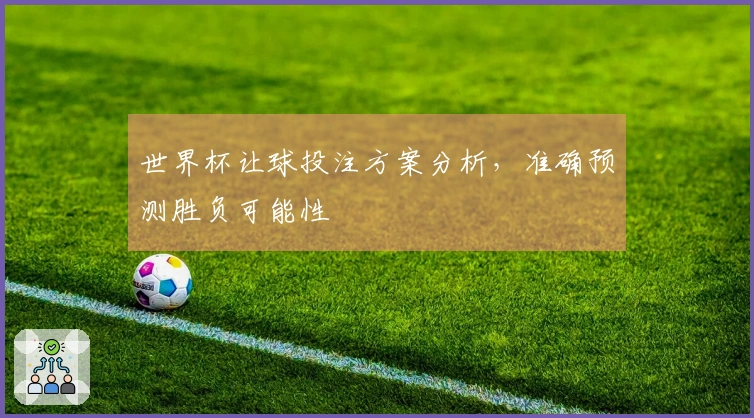 世界杯让球投注方案分析，准确预测胜负可能性
