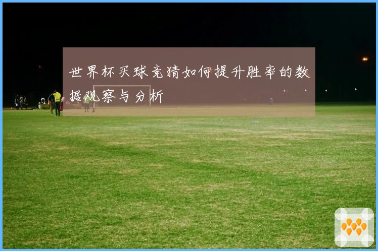 世界杯买球竞猜如何提升胜率的数据观察与分析