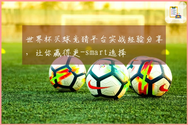 世界杯买球竞猜平台实战经验分享，让你赢得更-smart选择