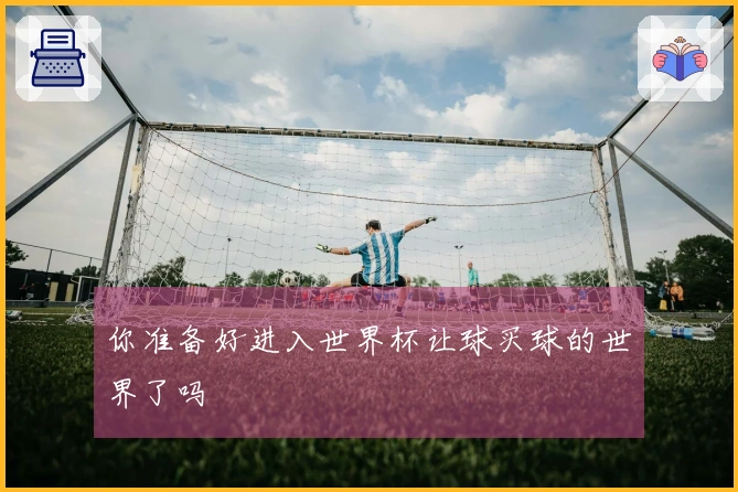 你准备好进入世界杯让球买球的世界了吗