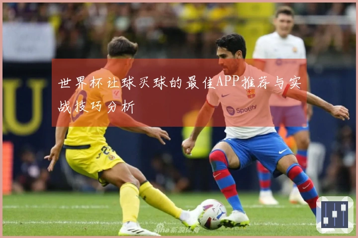 世界杯让球买球的最佳APP推荐与实战技巧分析