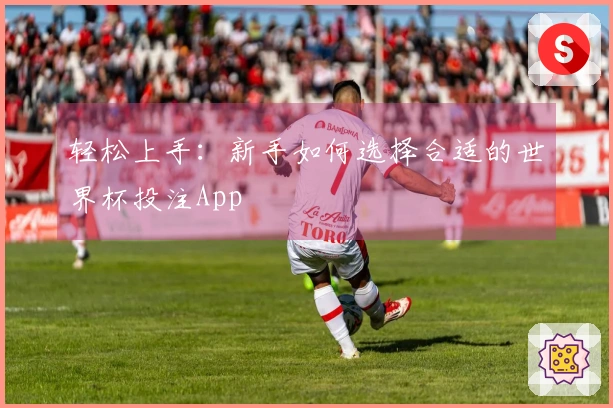 轻松上手：新手如何选择合适的世界杯投注App