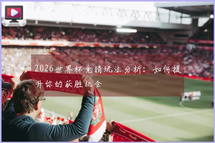 2026世界杯竞猜玩法分析：如何提升你的获胜机会