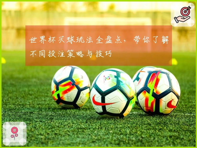 世界杯买球玩法全盘点，带你了解不同投注策略与技巧