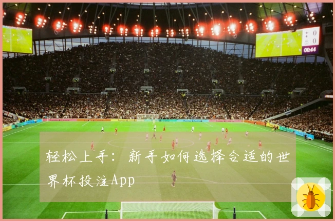 轻松上手：新手如何选择合适的世界杯投注App