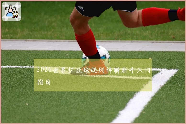 2026世界杯让球规则详解新手入门指南